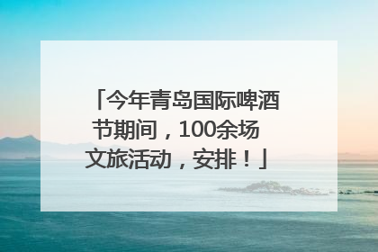 今年青岛国际啤酒节期间，100余场文旅活动，安排！