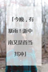 今晚，有暴雨！浙中南又是首当其冲