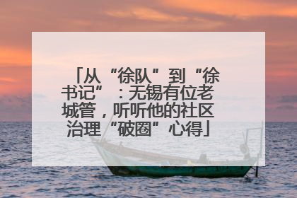 从“徐队”到“徐书记”：无锡有位老城管，听听他的社区治理“破圈”心得