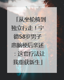 从坐轮椅到独立行走！宁德58岁男子患脑梗后亲述：这套疗法让我重获新生