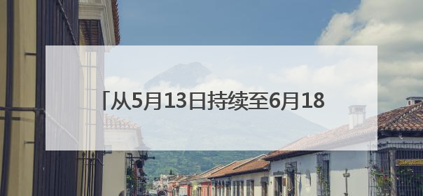 从5月13日持续至6月18日！2025淘宝京东史上最长618活动，红包领取入口
