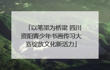 以笔墨为桥梁 四川资阳青少年书画传习大赛绽放文化新活力