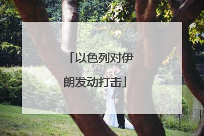 以色列对伊朗发动打击
