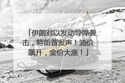 伊朗对以发动导弹袭击，特朗普发声！油价飙升，金价大涨！