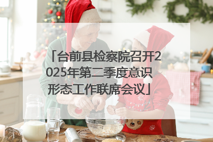 台前县检察院召开2025年第二季度意识形态工作联席会议