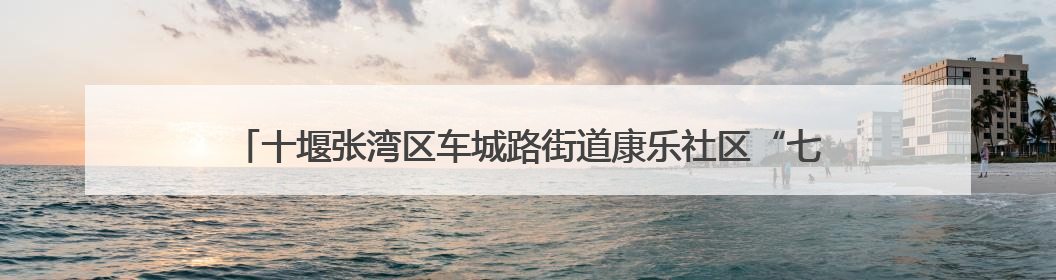十堰张湾区车城路街道康乐社区“七一”走访送温暖 纪念章里蕴深情