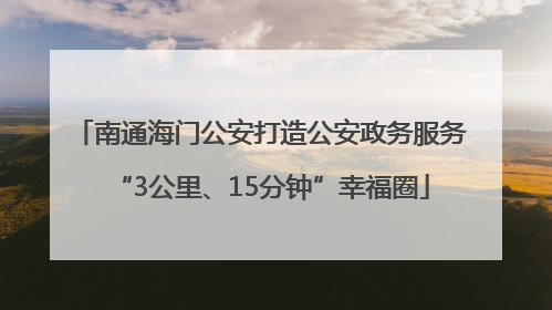 南通海门公安打造公安政务服务“3公里、15分钟”幸福圈