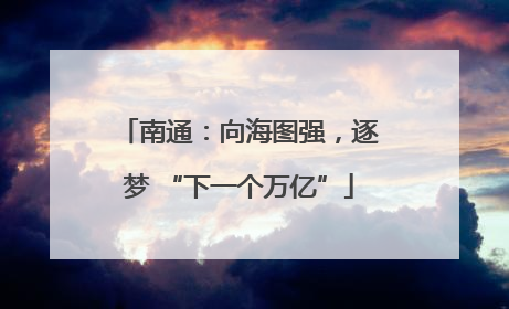 南通：向海图强，逐梦 “下一个万亿”
