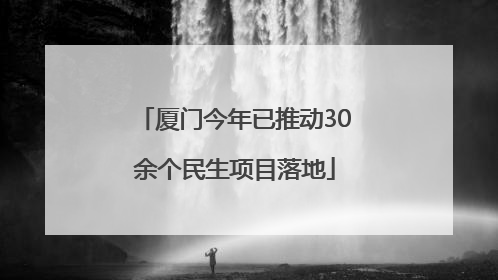 厦门今年已推动30余个民生项目落地