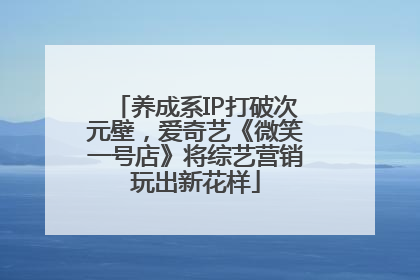 养成系IP打破次元壁，爱奇艺《微笑一号店》将综艺营销玩出新花样