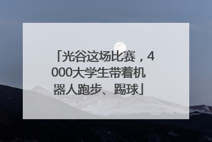 光谷这场比赛，4000大学生带着机器人跑步、踢球