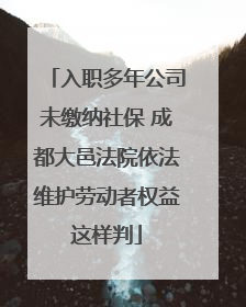 入职多年公司未缴纳社保 成都大邑法院依法维护劳动者权益这样判