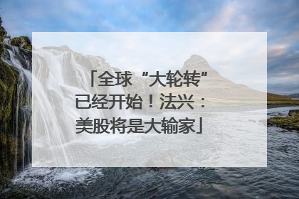 全球“大轮转”已经开始！法兴：美股将是大输家