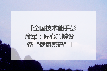 全国技术能手彭彦军：匠心巧辨设备“健康密码”