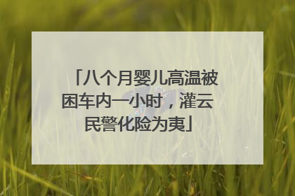 八个月婴儿高温被困车内一小时，灌云民警化险为夷