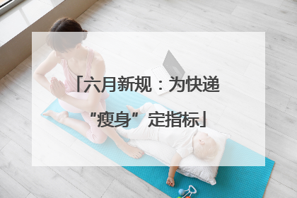 六月新规：为快递“瘦身”定指标