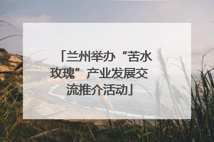 兰州举办“苦水玫瑰”产业发展交流推介活动