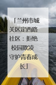 兰州市城关区定西路社区：拒绝校园欺凌 守护青春成长
