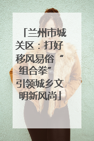 兰州市城关区：打好移风易俗“组合拳” 引领城乡文明新风尚