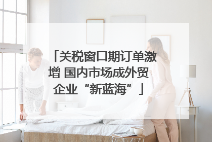 关税窗口期订单激增 国内市场成外贸企业“新蓝海”