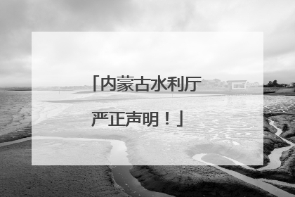 内蒙古水利厅严正声明！