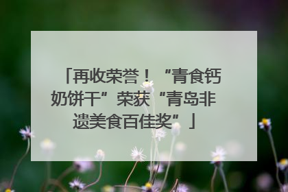 再收荣誉！“青食钙奶饼干”荣获“青岛非遗美食百佳奖”