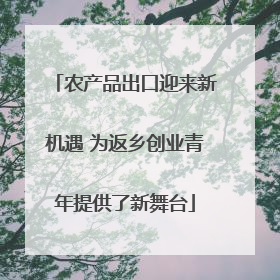 农产品出口迎来新机遇 为返乡创业青年提供了新舞台