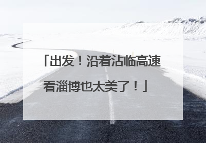 出发！沿着沾临高速看淄博也太美了！