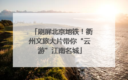 刷屏北京地铁！衢州文旅大片带你“云游”江南名城