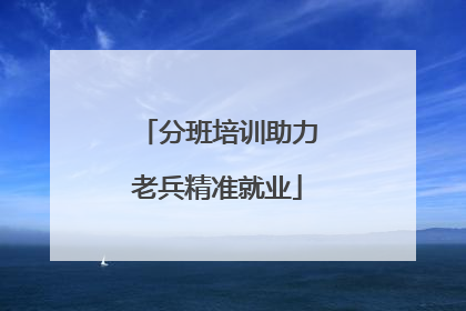 分班培训助力老兵精准就业