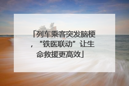 列车乘客突发脑梗，“铁医联动”让生命救援更高效