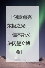 创意点亮东极之光——佳木斯文旅闪耀文博会