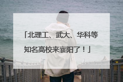 北理工、武大、华科等知名高校来襄阳了！