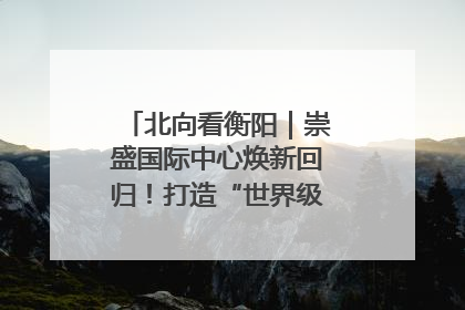 北向看衡阳｜崇盛国际中心焕新回归！打造“世界级美食主题公园”