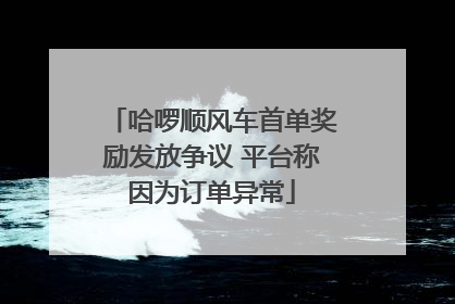 哈啰顺风车首单奖励发放争议 平台称因为订单异常