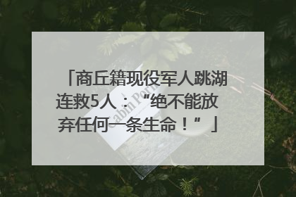 商丘籍现役军人跳湖连救5人：“绝不能放弃任何一条生命！”