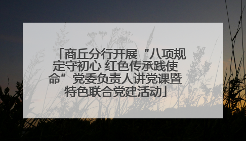 商丘分行开展“八项规定守初心 红色传承践使命”党委负责人讲党课暨特色联合党建活动