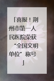 喜报！荆州市第一人民医院荣获“全国文明单位”称号