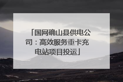 国网确山县供电公司：高效服务重卡充电站项目投运