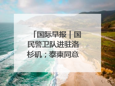 国际早报｜国民警卫队进驻洛杉矶；泰柬同意调整军队部署