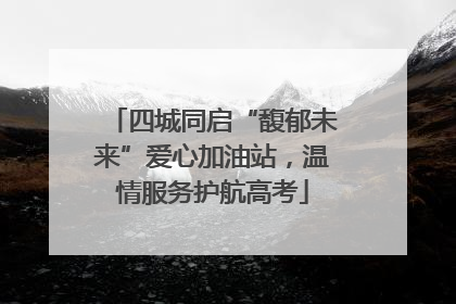 四城同启“馥郁未来”爱心加油站，温情服务护航高考