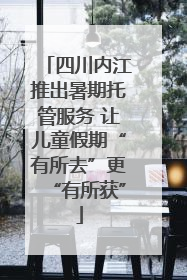 四川内江推出暑期托管服务 让儿童假期“有所去”更“有所获”
