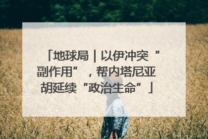 地球局｜以伊冲突“副作用”，帮内塔尼亚胡延续“政治生命”