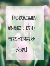 地铁站里的船模展：历史与艺术的奇妙交融