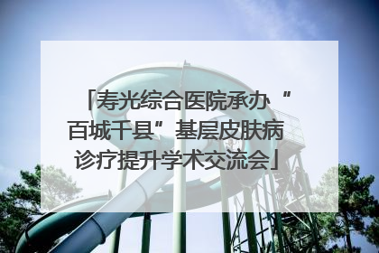 寿光综合医院承办“百城千县”基层皮肤病诊疗提升学术交流会