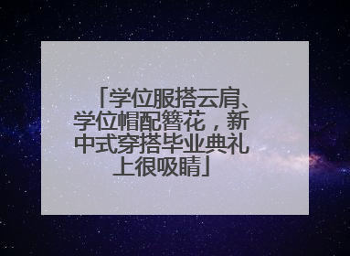 学位服搭云肩、学位帽配簪花，新中式穿搭毕业典礼上很吸睛