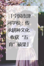 宁国市津河学校：传承耕种文化 收获“五育”硕果