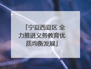 宁夏西夏区 全力推进义务教育优质均衡发展