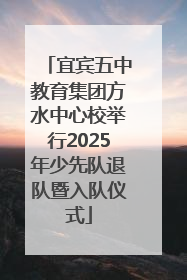 宜宾五中教育集团方水中心校举行2025年少先队退队暨入队仪式