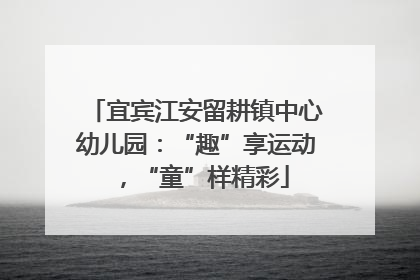 宜宾江安留耕镇中心幼儿园：“趣”享运动，“童”样精彩